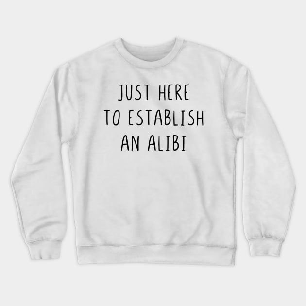 Just here to establish an alibi Crewneck Sweatshirt by StraightDesigns